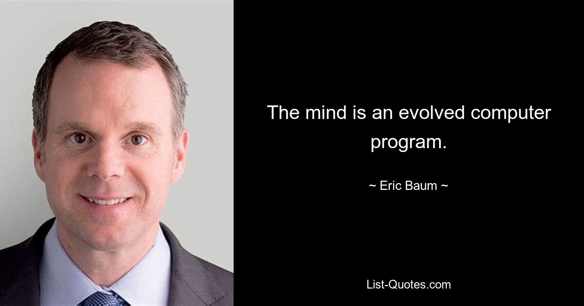 The mind is an evolved computer program. — © Eric Baum