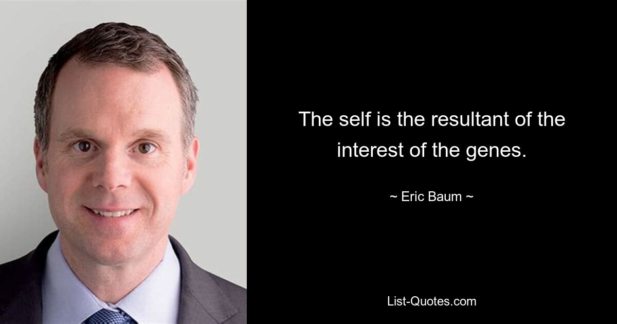 The self is the resultant of the interest of the genes. — © Eric Baum