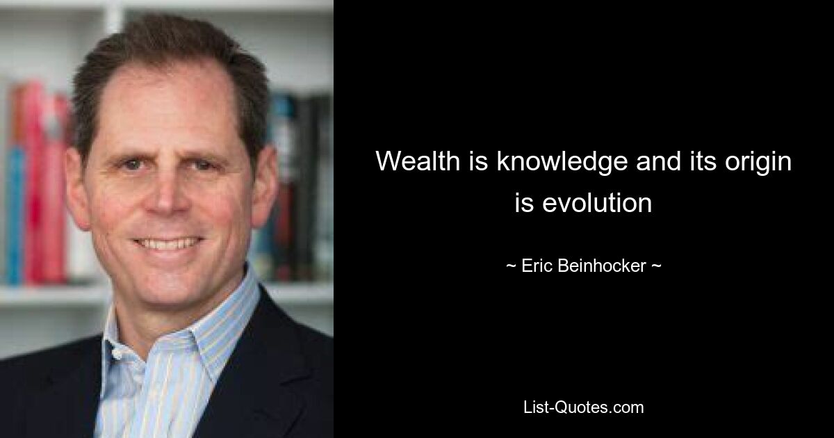 Wealth is knowledge and its origin is evolution — © Eric Beinhocker