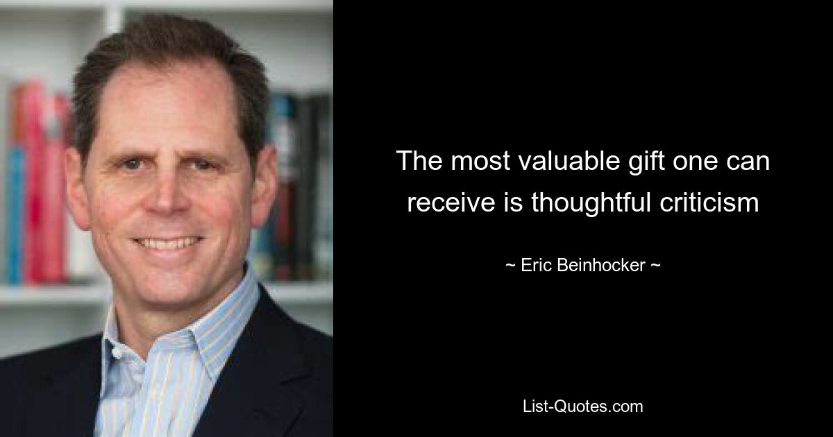 The most valuable gift one can receive is thoughtful criticism — © Eric Beinhocker