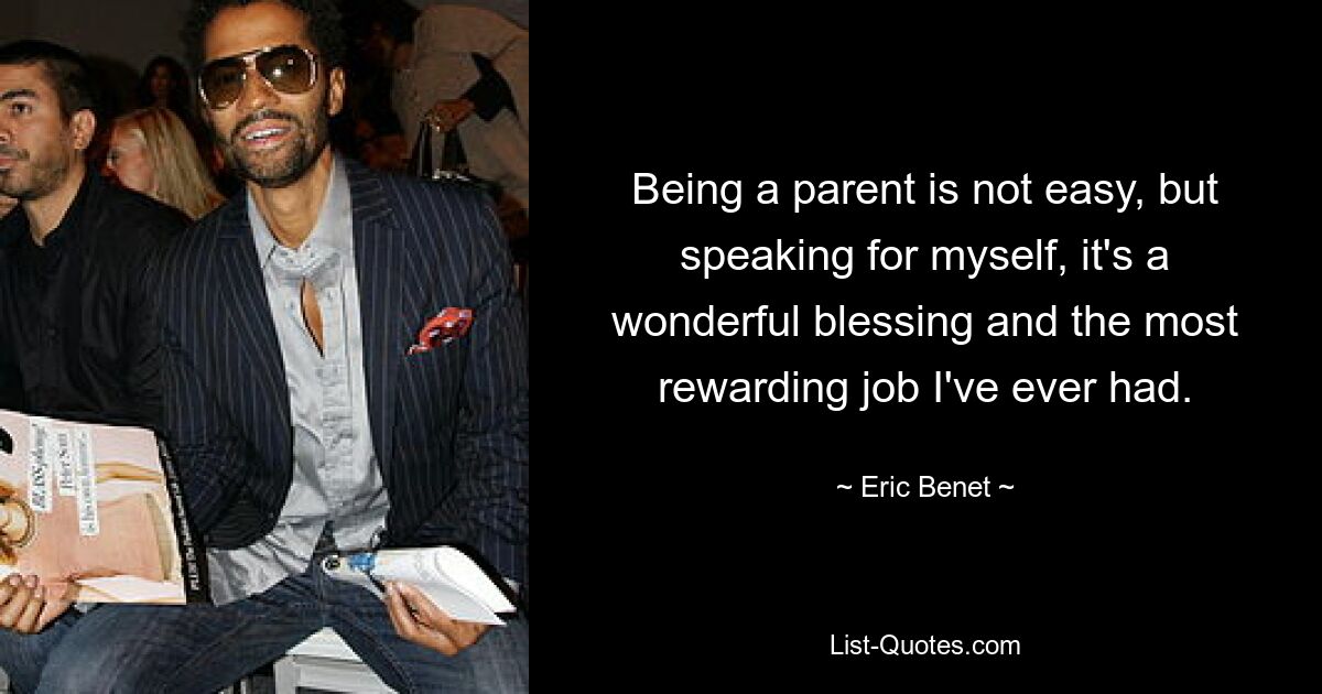 Being a parent is not easy, but speaking for myself, it's a wonderful blessing and the most rewarding job I've ever had. — © Eric Benet