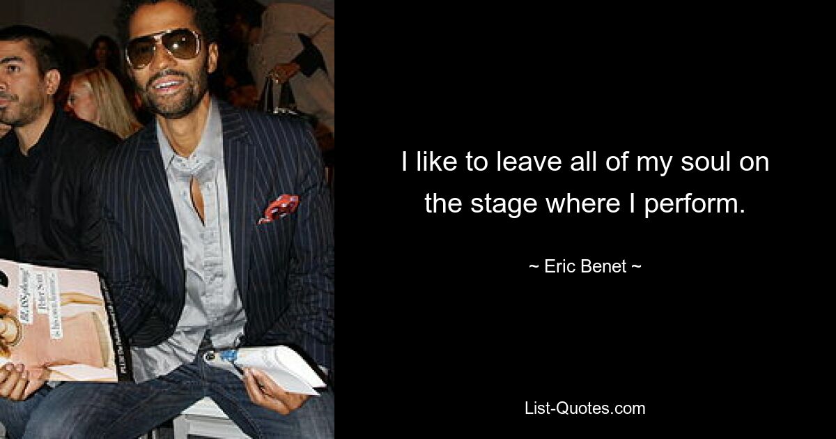 I like to leave all of my soul on the stage where I perform. — © Eric Benet