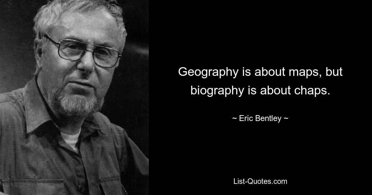 Geography is about maps, but biography is about chaps. — © Eric Bentley