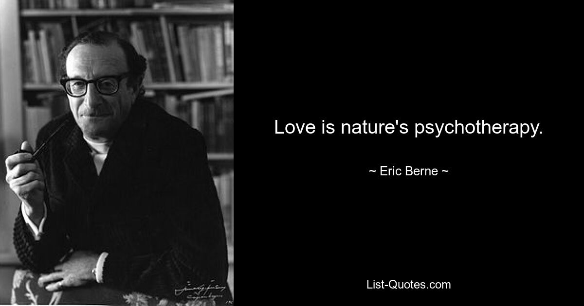 Love is nature's psychotherapy. — © Eric Berne