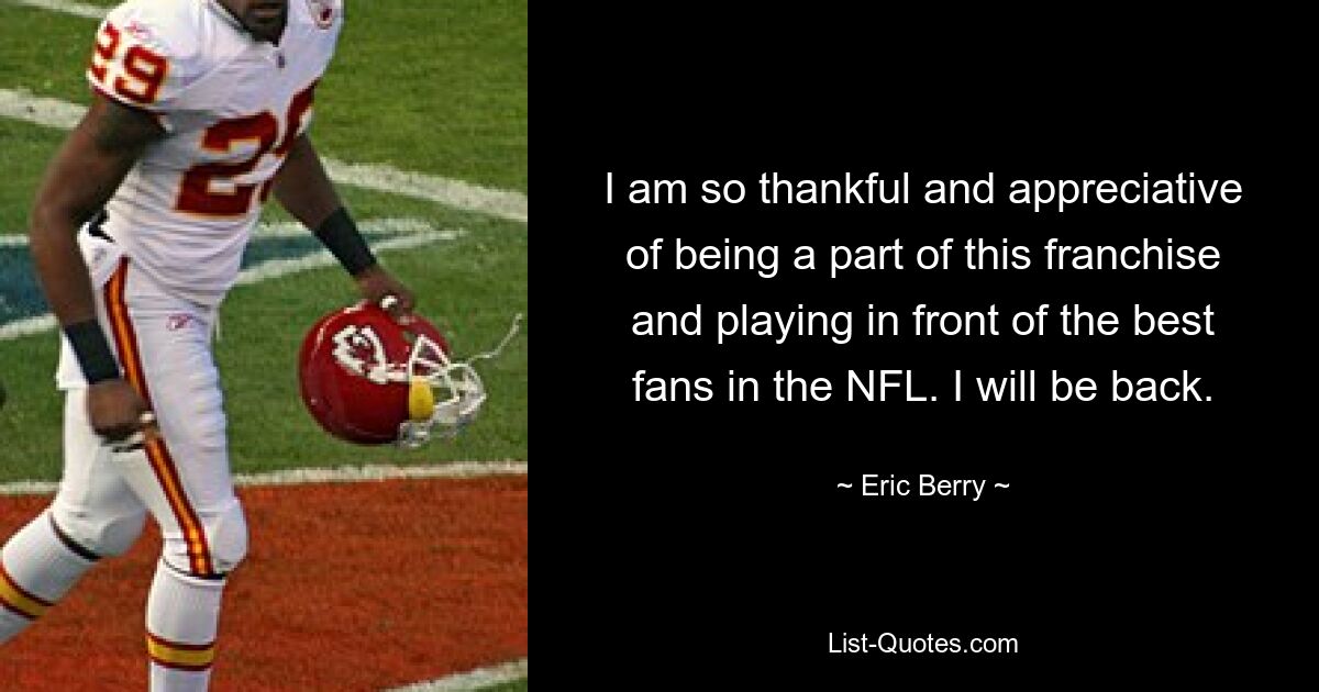 I am so thankful and appreciative of being a part of this franchise and playing in front of the best fans in the NFL. I will be back. — © Eric Berry