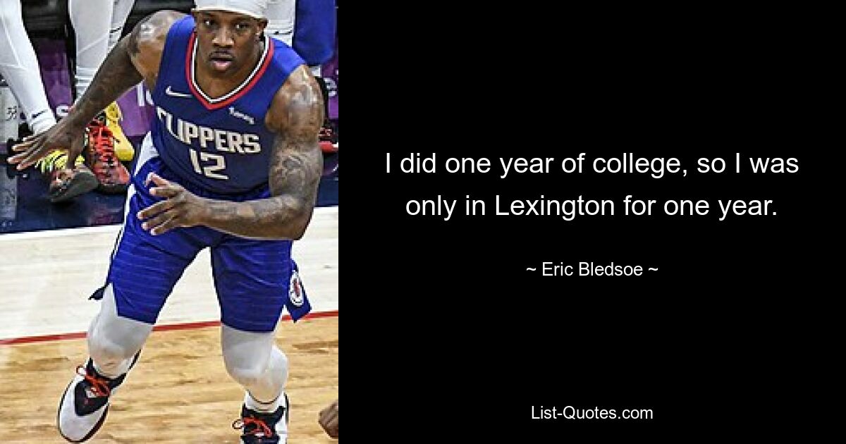 I did one year of college, so I was only in Lexington for one year. — © Eric Bledsoe