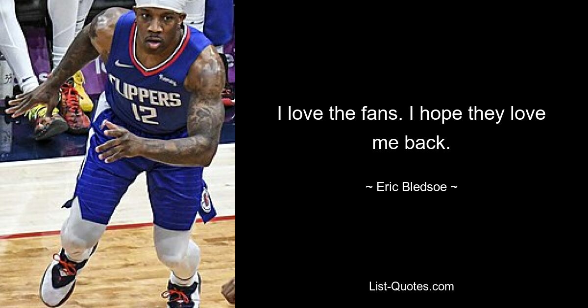 I love the fans. I hope they love me back. — © Eric Bledsoe