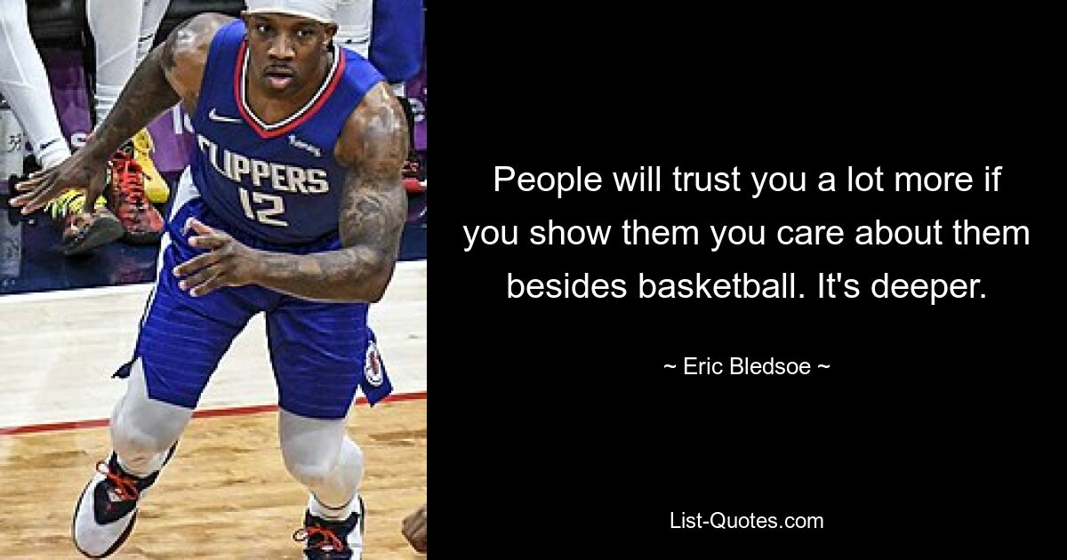 People will trust you a lot more if you show them you care about them besides basketball. It's deeper. — © Eric Bledsoe