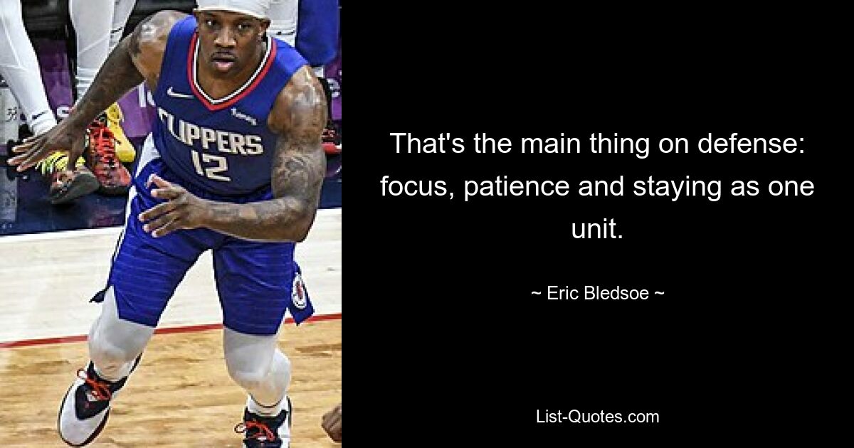 That's the main thing on defense: focus, patience and staying as one unit. — © Eric Bledsoe