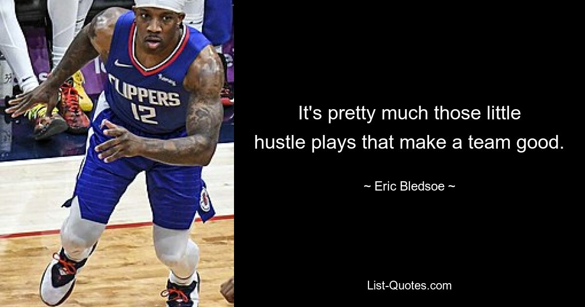 It's pretty much those little hustle plays that make a team good. — © Eric Bledsoe