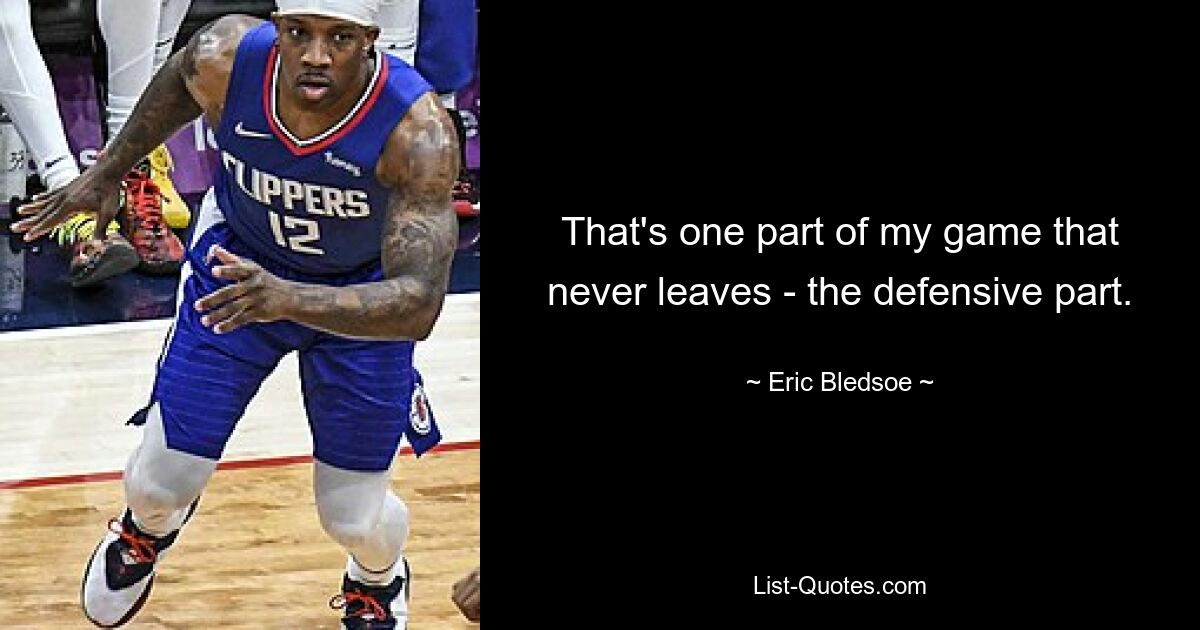 That's one part of my game that never leaves - the defensive part. — © Eric Bledsoe