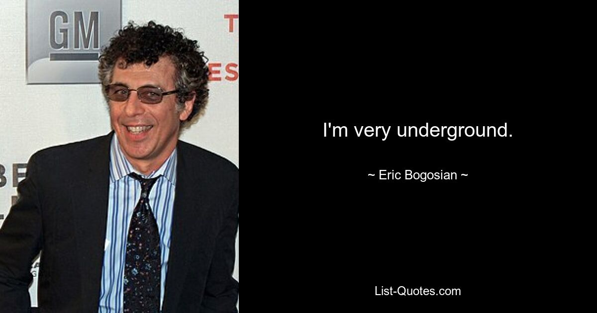 I'm very underground. — © Eric Bogosian