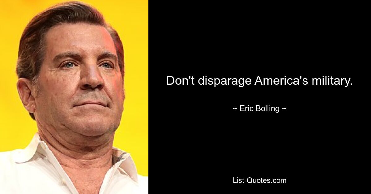 Don't disparage America's military. — © Eric Bolling