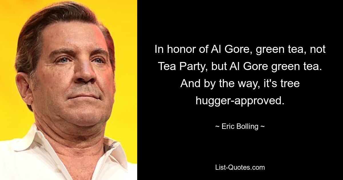 In honor of Al Gore, green tea, not Tea Party, but Al Gore green tea. And by the way, it's tree hugger-approved. — © Eric Bolling