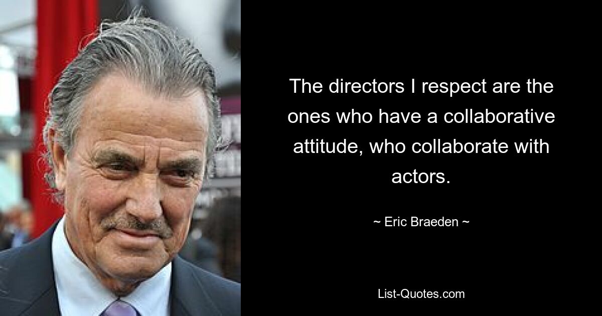 The directors I respect are the ones who have a collaborative attitude, who collaborate with actors. — © Eric Braeden