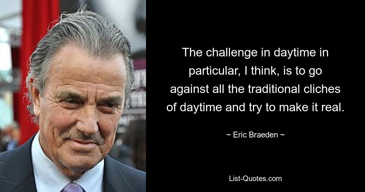 Я думаю, что особенно в дневное время задача состоит в том, чтобы пойти против всех традиционных дневных клише и попытаться воплотить их в реальность. — © Эрик Бреден