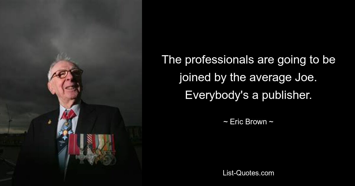 The professionals are going to be joined by the average Joe. Everybody's a publisher. — © Eric Brown