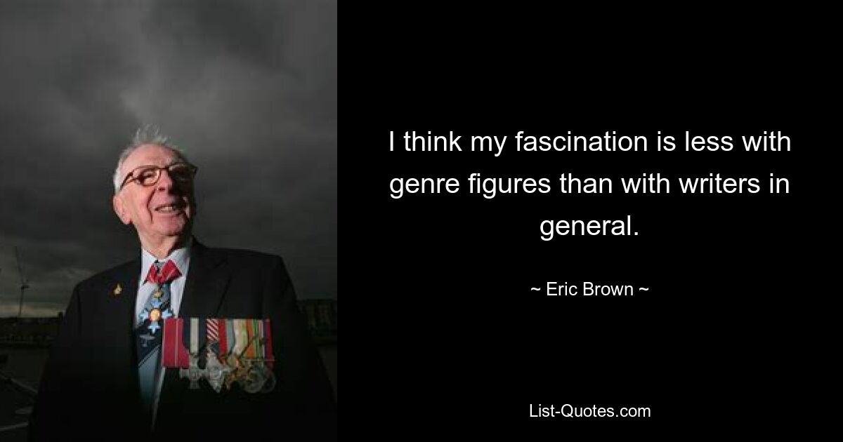 I think my fascination is less with genre figures than with writers in general. — © Eric Brown