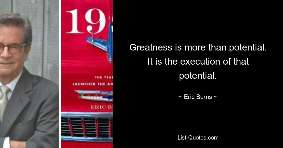 Greatness is more than potential. It is the execution of that potential. — © Eric Burns