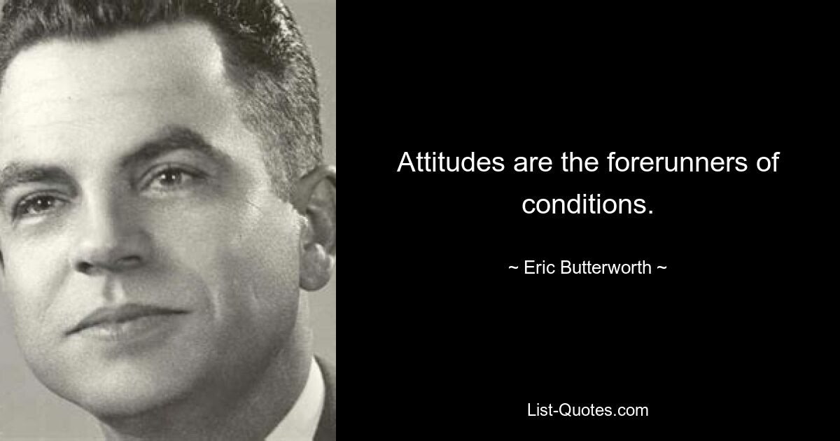 Attitudes are the forerunners of conditions. — © Eric Butterworth