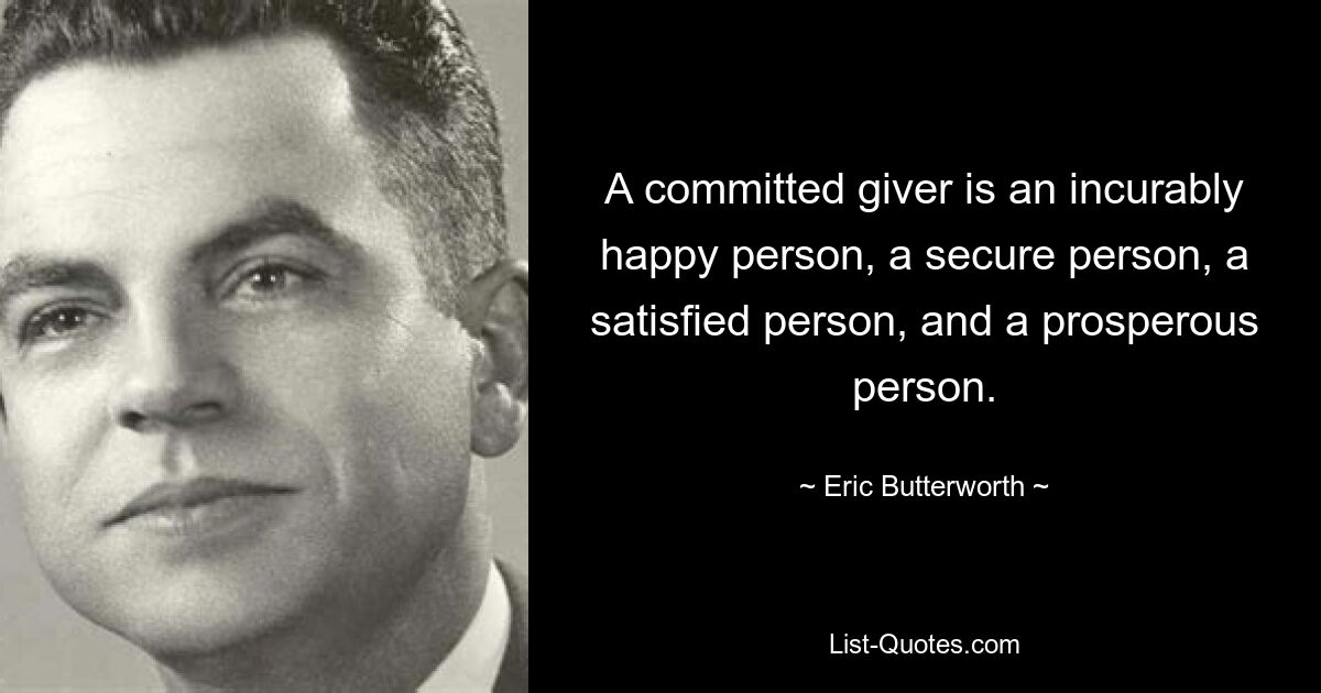 A committed giver is an incurably happy person, a secure person, a satisfied person, and a prosperous person. — © Eric Butterworth