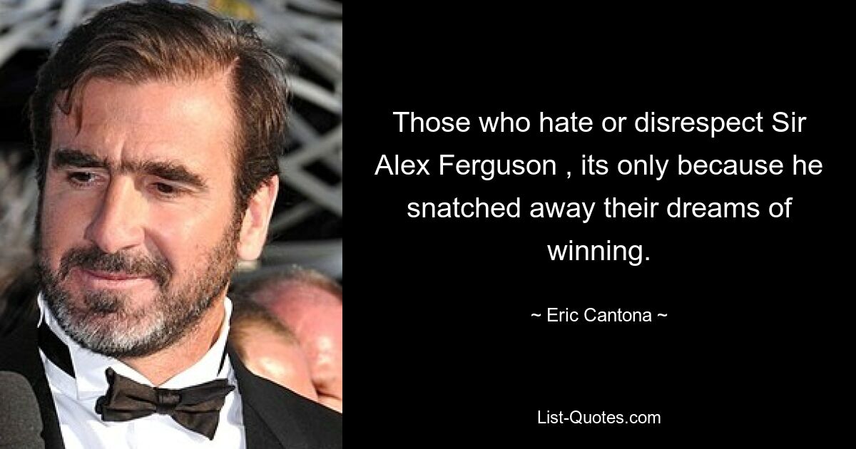 Those who hate or disrespect Sir Alex Ferguson , its only because he snatched away their dreams of winning. — © Eric Cantona