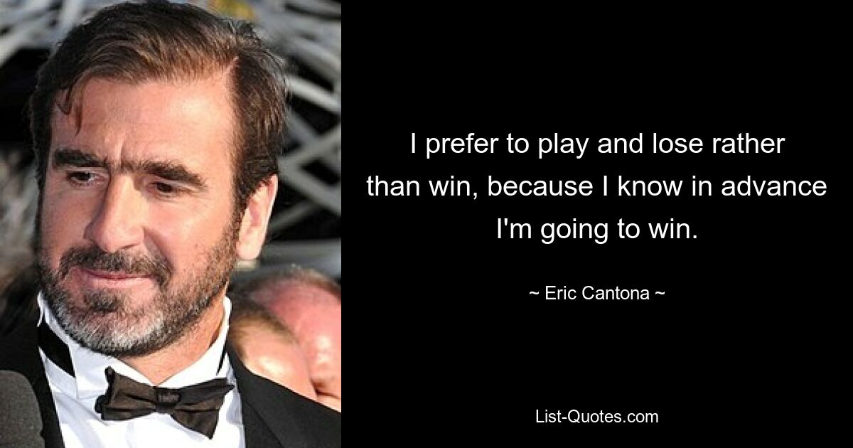 I prefer to play and lose rather than win, because I know in advance I'm going to win. — © Eric Cantona