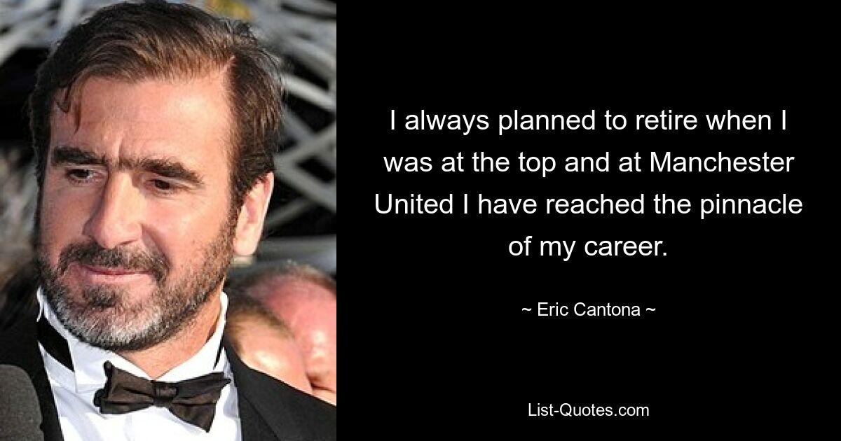 I always planned to retire when I was at the top and at Manchester United I have reached the pinnacle of my career. — © Eric Cantona