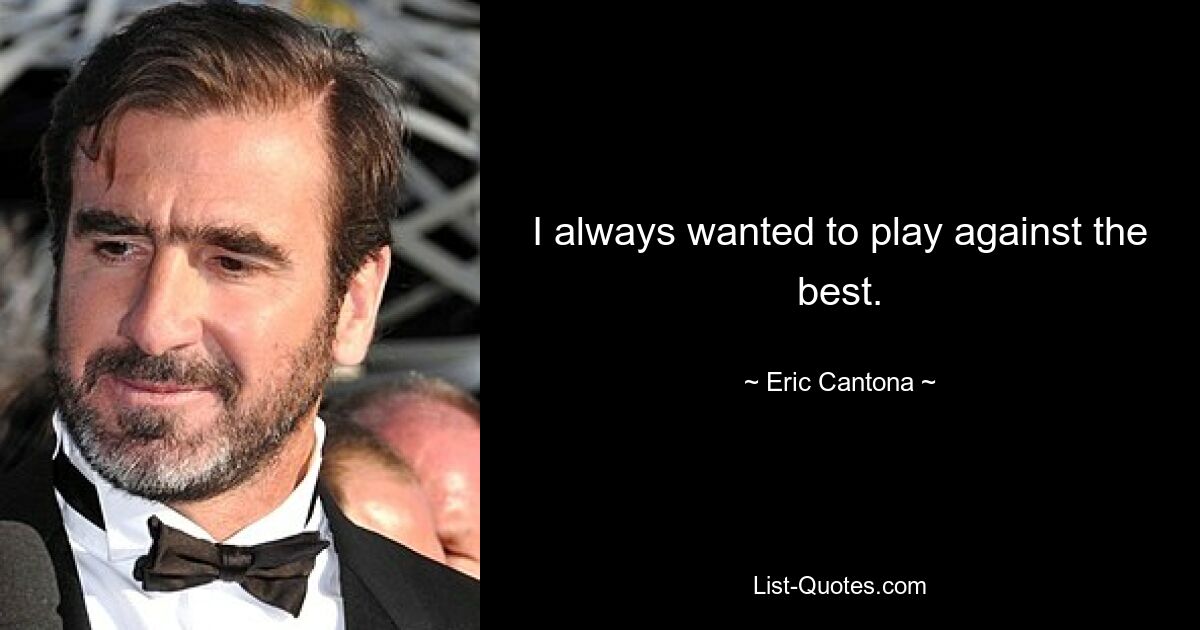 I always wanted to play against the best. — © Eric Cantona