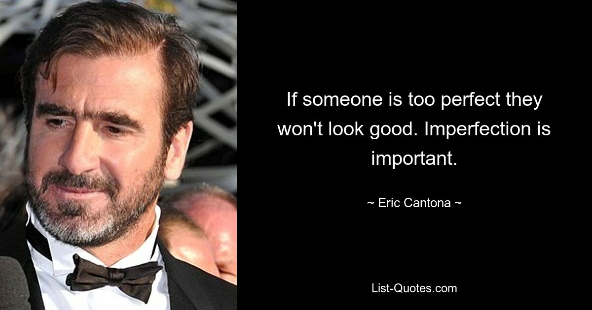 If someone is too perfect they won't look good. Imperfection is important. — © Eric Cantona