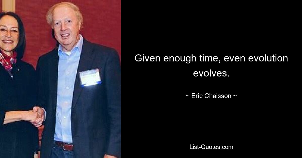 Given enough time, even evolution evolves. — © Eric Chaisson