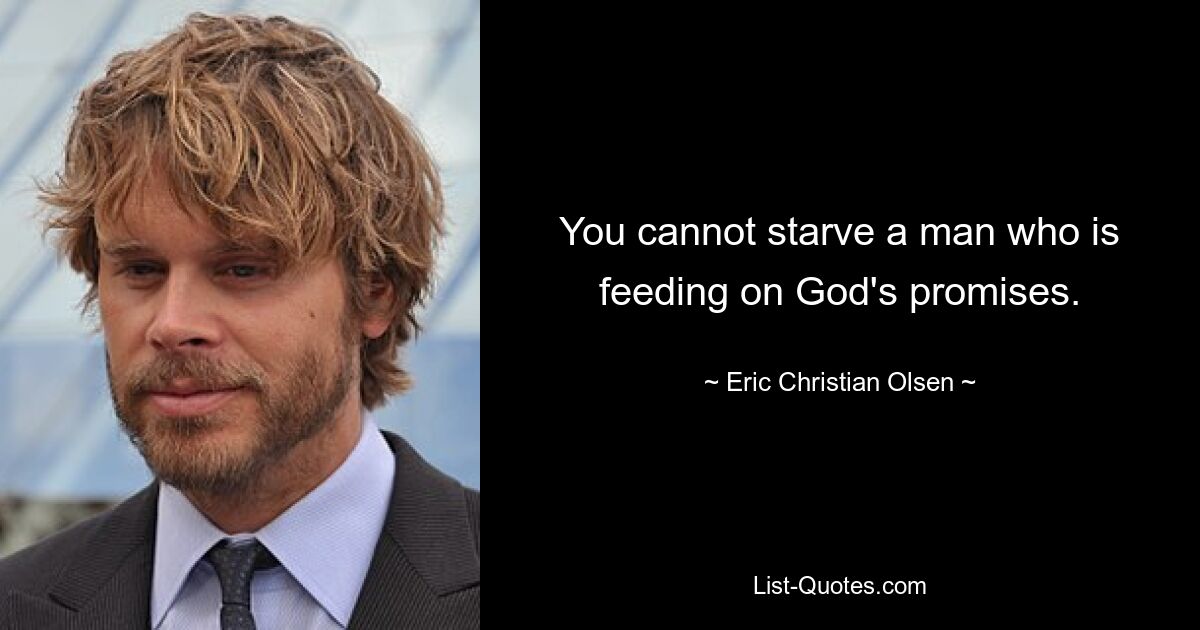 You cannot starve a man who is feeding on God's promises. — © Eric Christian Olsen