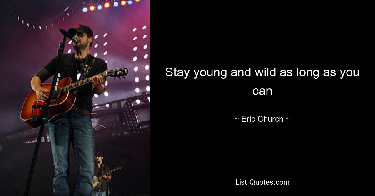 Stay young and wild as long as you can — © Eric Church