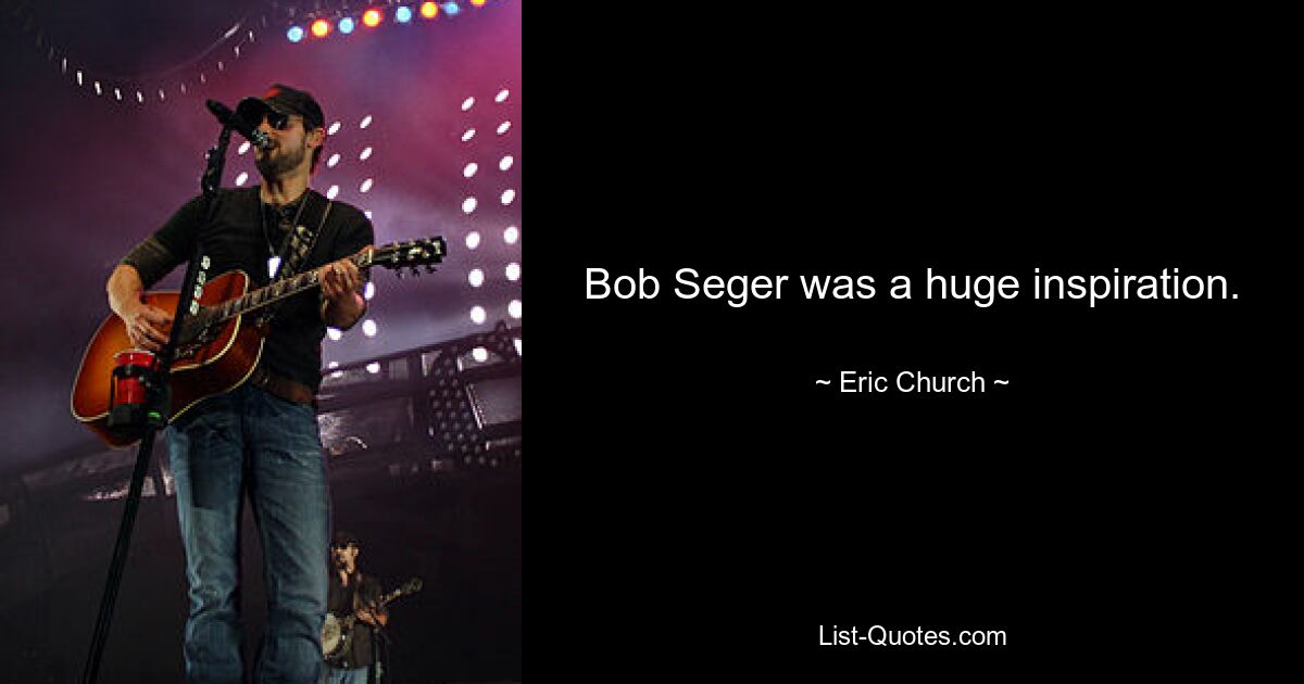 Bob Seger was a huge inspiration. — © Eric Church