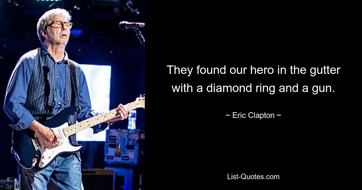 They found our hero in the gutter with a diamond ring and a gun. — © Eric Clapton