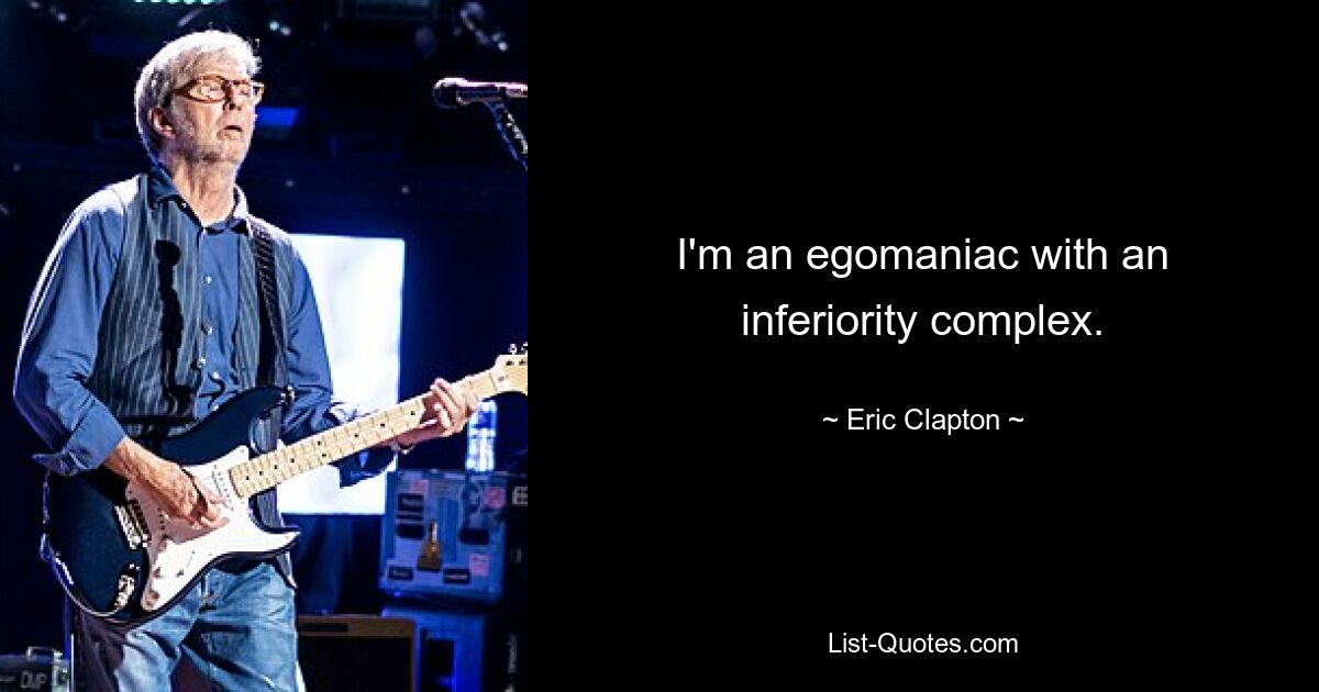 I'm an egomaniac with an inferiority complex. — © Eric Clapton