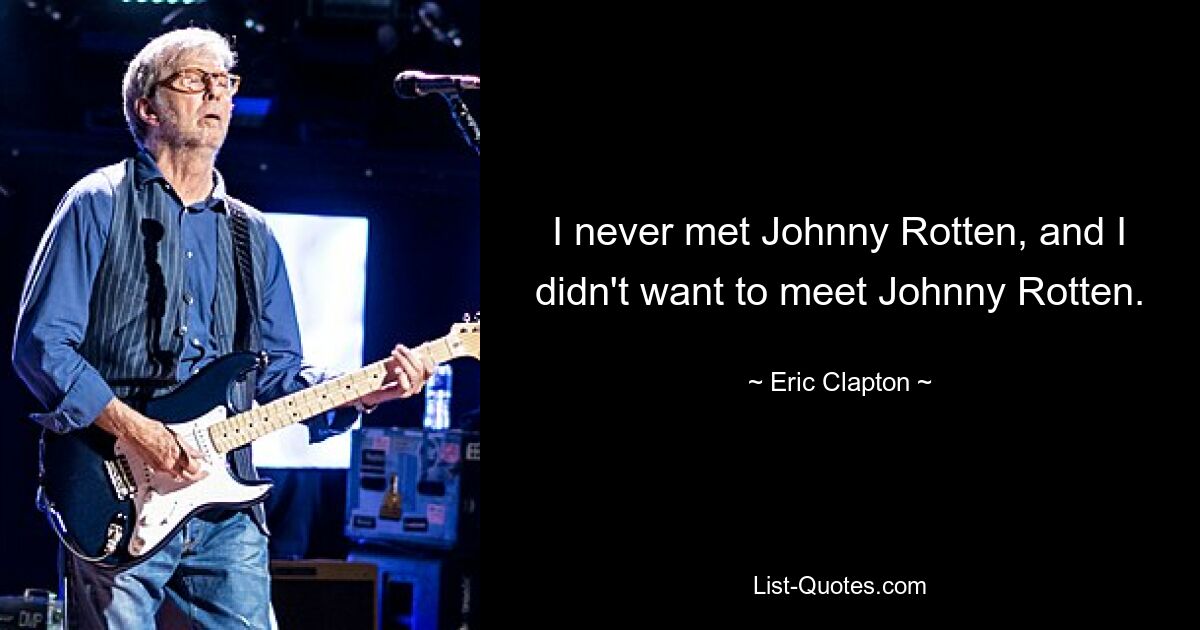 I never met Johnny Rotten, and I didn't want to meet Johnny Rotten. — © Eric Clapton