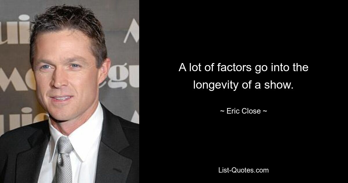 A lot of factors go into the longevity of a show. — © Eric Close