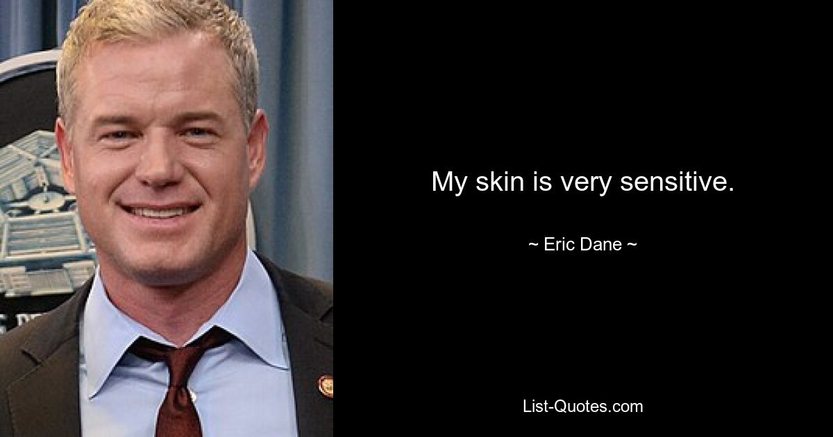 My skin is very sensitive. — © Eric Dane