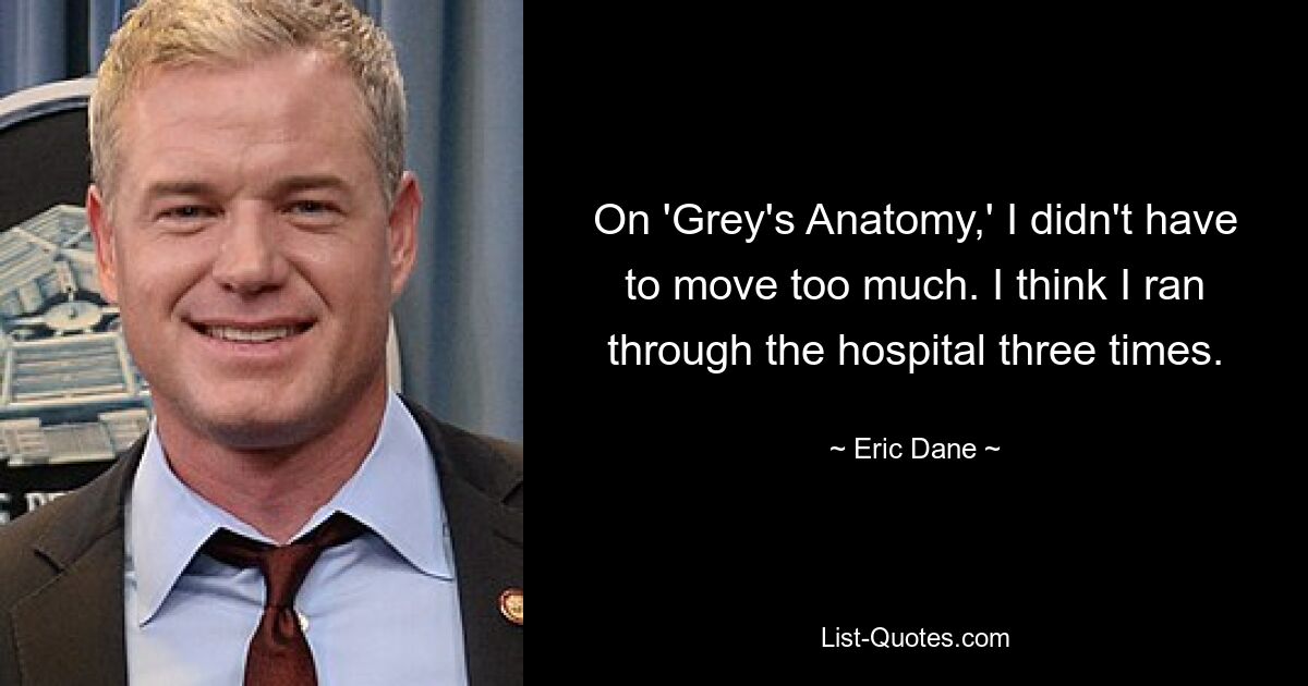 Bei „Grey’s Anatomy“ musste ich mich nicht allzu viel bewegen. Ich glaube, ich bin dreimal durch das Krankenhaus gelaufen. — © Eric Dane