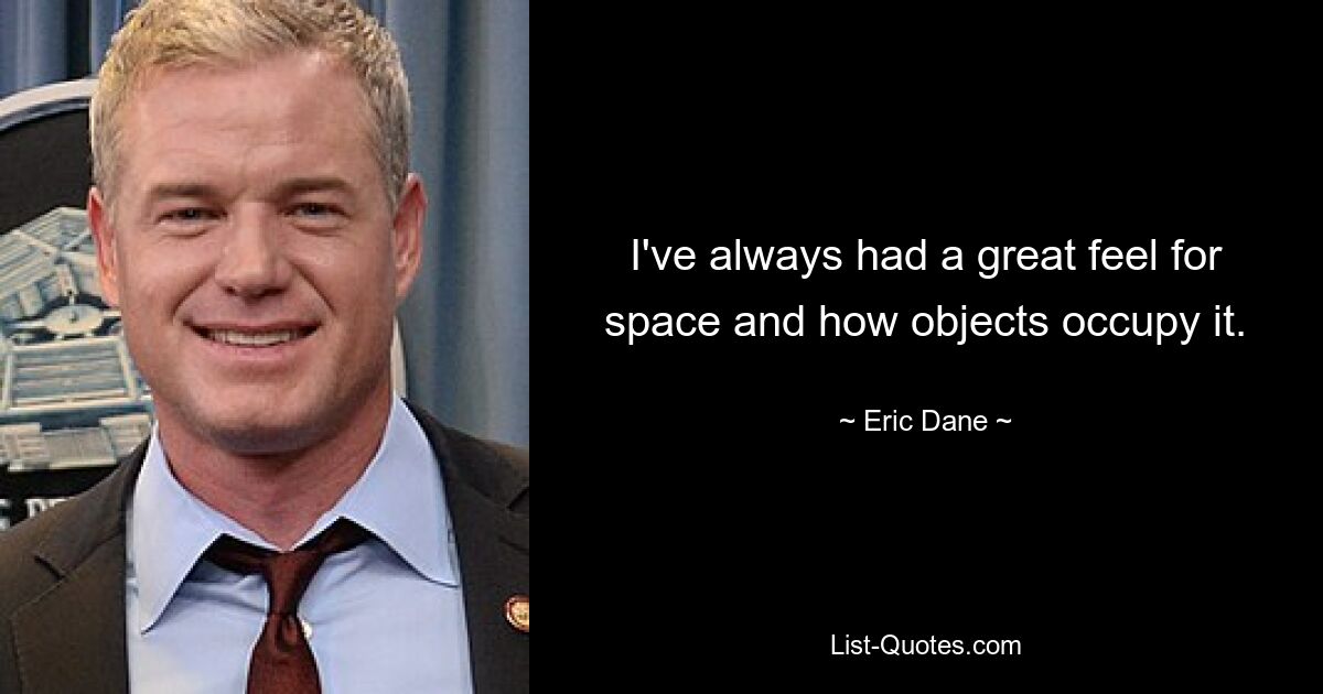 I've always had a great feel for space and how objects occupy it. — © Eric Dane