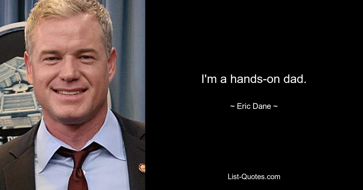 I'm a hands-on dad. — © Eric Dane