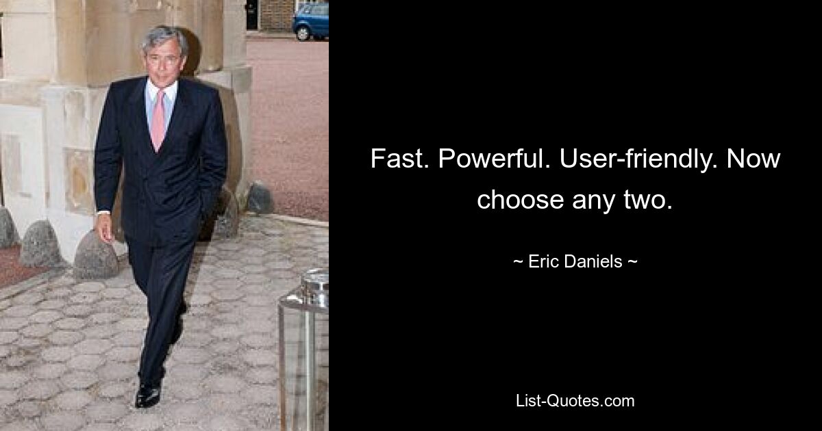 Fast. Powerful. User-friendly. Now choose any two. — © Eric Daniels