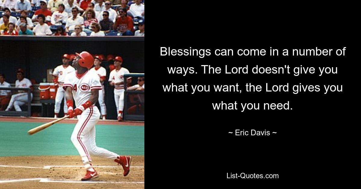 Blessings can come in a number of ways. The Lord doesn't give you what you want, the Lord gives you what you need. — © Eric Davis