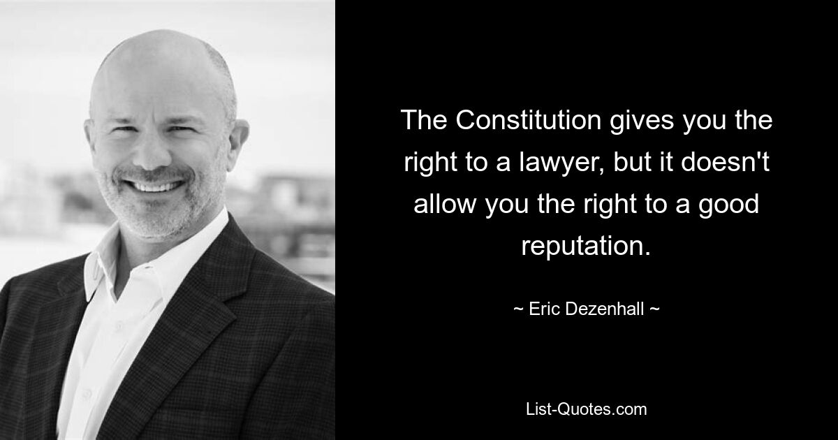 The Constitution gives you the right to a lawyer, but it doesn't allow you the right to a good reputation. — © Eric Dezenhall