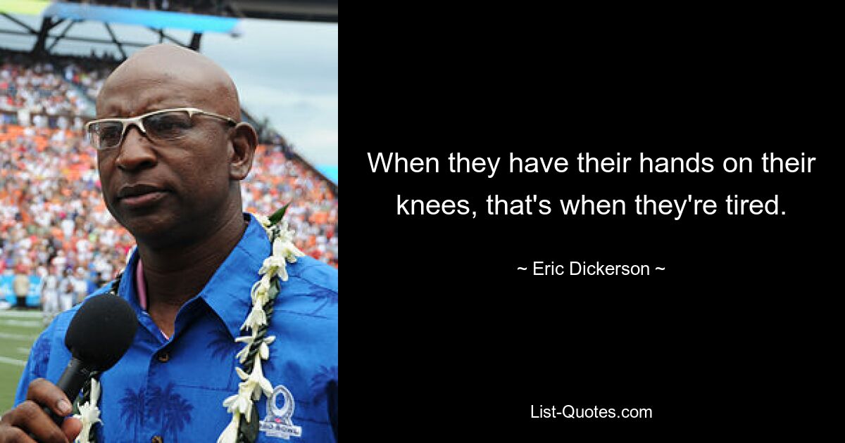 When they have their hands on their knees, that's when they're tired. — © Eric Dickerson