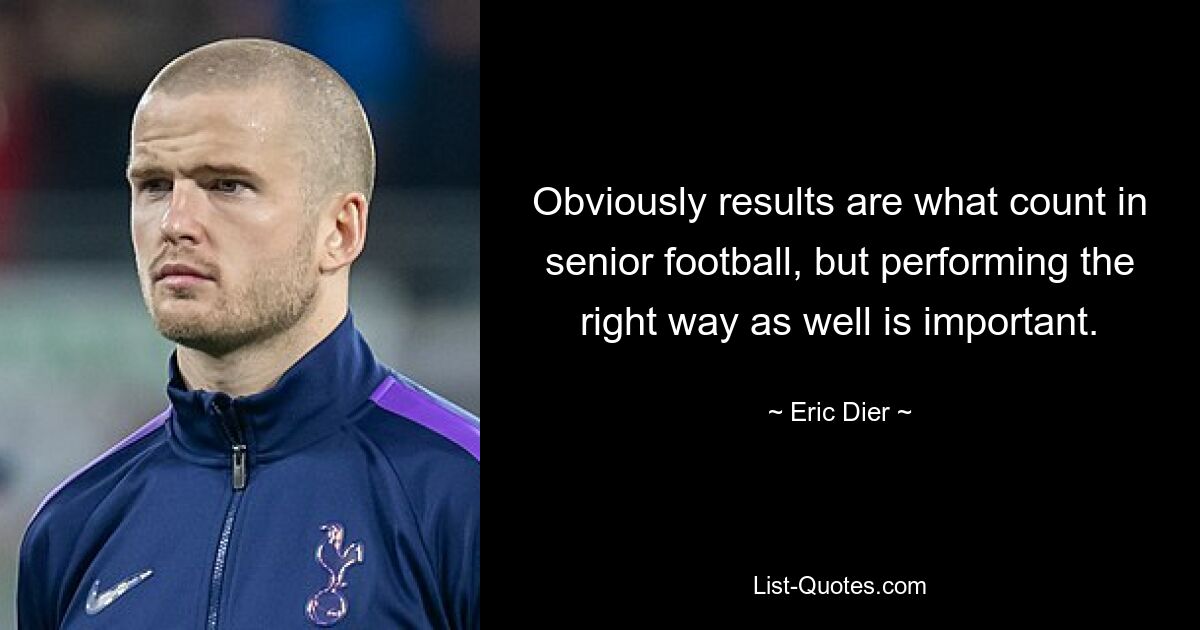 Obviously results are what count in senior football, but performing the right way as well is important. — © Eric Dier