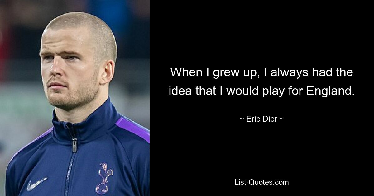 When I grew up, I always had the idea that I would play for England. — © Eric Dier