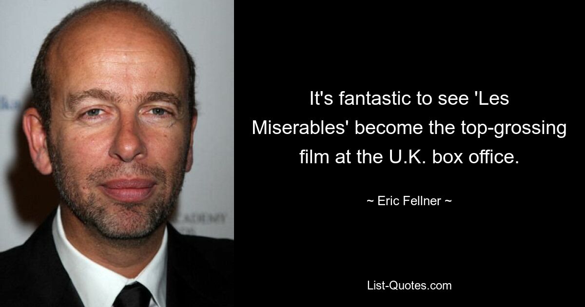 It's fantastic to see 'Les Miserables' become the top-grossing film at the U.K. box office. — © Eric Fellner