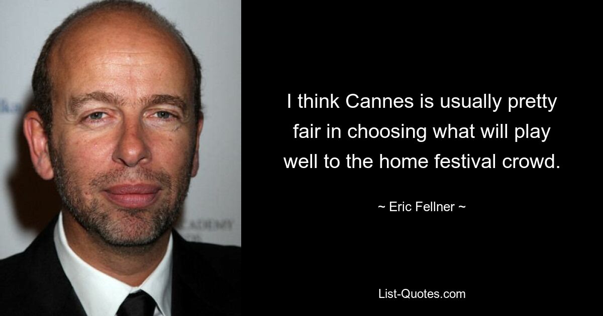 I think Cannes is usually pretty fair in choosing what will play well to the home festival crowd. — © Eric Fellner